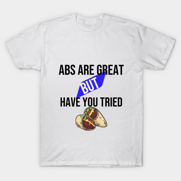 Abs are great but have you tried burritos T-Shirt by Print Republic